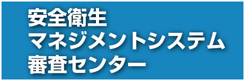 安全衛生マネジメントシステム審査センター